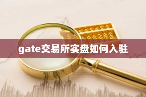 gate交易所实盘如何入驻