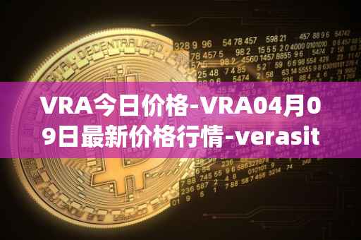 VRA今日价格-VRA04月09日最新价格行情-verasity最新走势消息