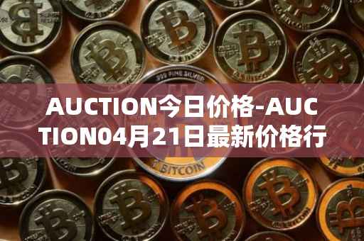 AUCTION今日价格-AUCTION04月21日最新价格行情-auction最新走势消息