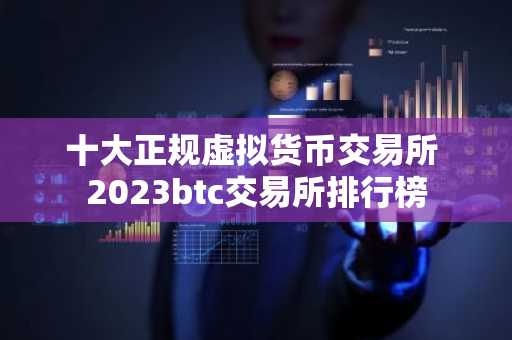 十大正规虚拟货币交易所 2023btc交易所排行榜