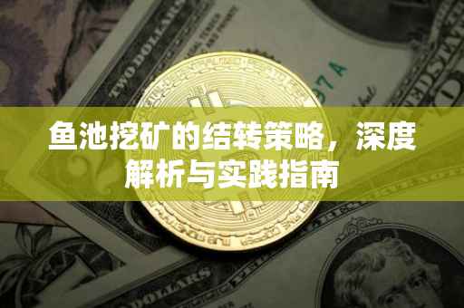 鱼池挖矿的结转策略，深度解析与实践指南