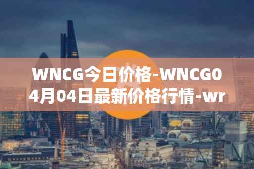 WNCG今日价格-WNCG04月04日最新价格行情-wrapped-ncg最新走势消息