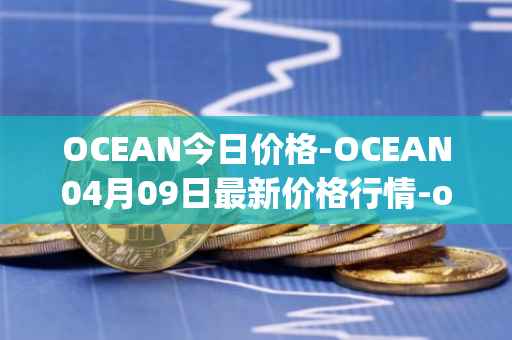 OCEAN今日价格-OCEAN04月09日最新价格行情-ocean-protocol最新走势消息