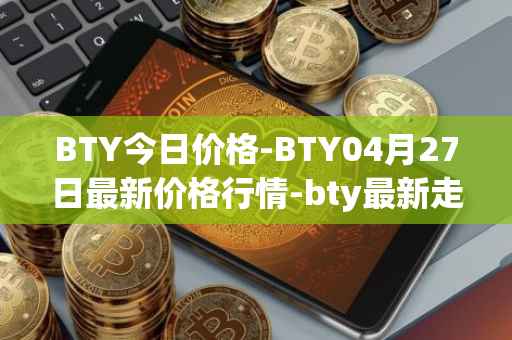BTY今日价格-BTY04月27日最新价格行情-bty最新走势消息