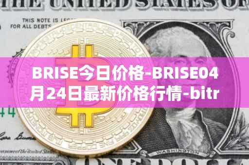 BRISE今日价格-BRISE04月24日最新价格行情-bitrise-token最新走势消息