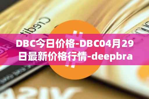 DBC今日价格-DBC04月29日最新价格行情-deepbrain-chain最新走势消息