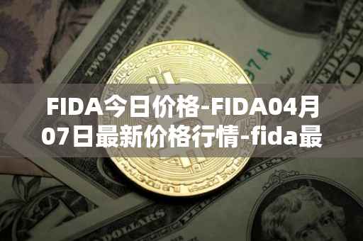 FIDA今日价格-FIDA04月07日最新价格行情-fida最新走势消息