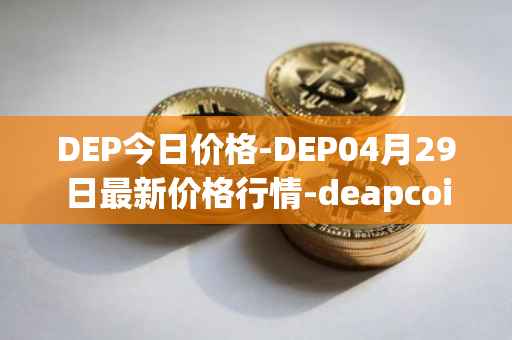 DEP今日价格-DEP04月29日最新价格行情-deapcoin最新走势消息