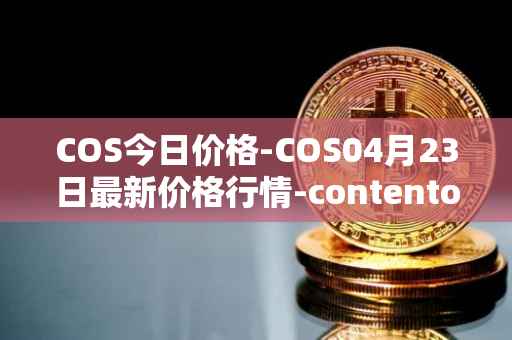 COS今日价格-COS04月23日最新价格行情-contentos最新走势消息