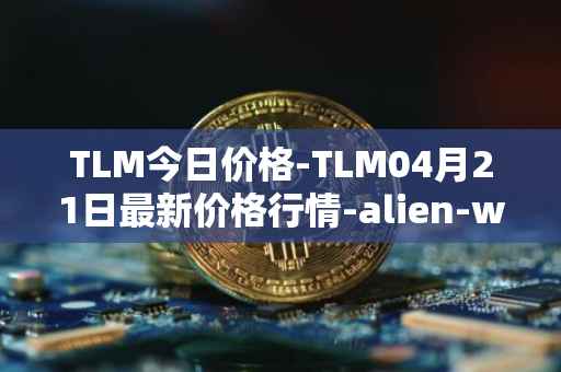 TLM今日价格-TLM04月21日最新价格行情-alien-worlds最新走势消息