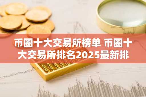 币圈十大交易所榜单 币圈十大交易所排名2025最新排名