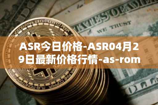 ASR今日价格-ASR04月29日最新价格行情-as-roma最新走势消息