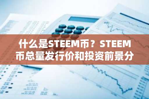 什么是STEEM币？STEEM币总量发行价和投资前景分析