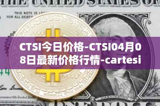 CTSI今日价格-CTSI04月08日最新价格行情-cartesi最新走势消息