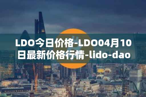 LDO今日价格-LDO04月10日最新价格行情-lido-dao最新走势消息