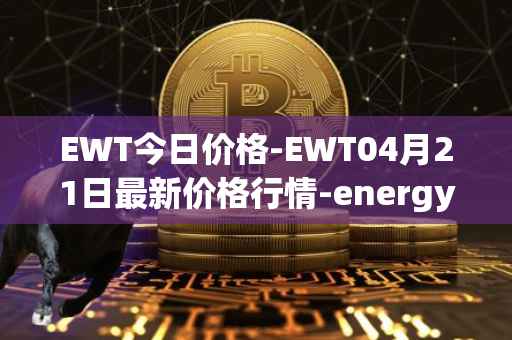 EWT今日价格-EWT04月21日最新价格行情-energy-web-token最新走势消息