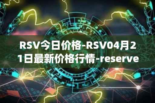 RSV今日价格-RSV04月21日最新价格行情-reserve-protocol-token最新走势消息
