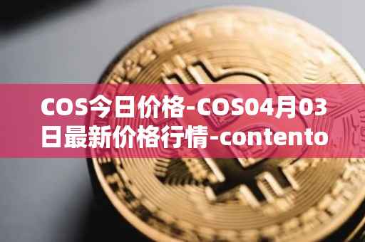 COS今日价格-COS04月03日最新价格行情-contentos最新走势消息