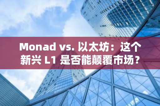 Monad vs. 以太坊：这个新兴 L1 是否能颠覆市场？