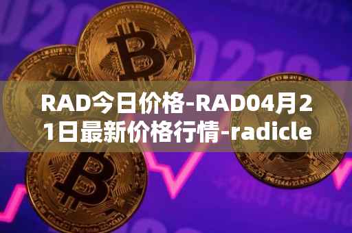 RAD今日价格-RAD04月21日最新价格行情-radicle最新走势消息