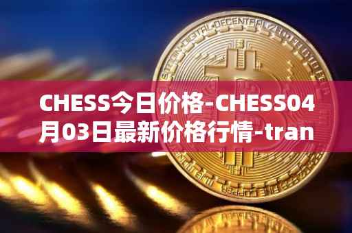 CHESS今日价格-CHESS04月03日最新价格行情-tranchess最新走势消息