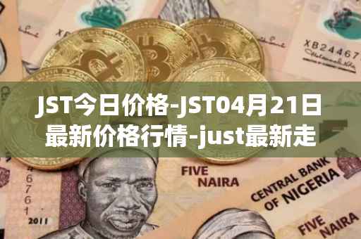 JST今日价格-JST04月21日最新价格行情-just最新走势消息