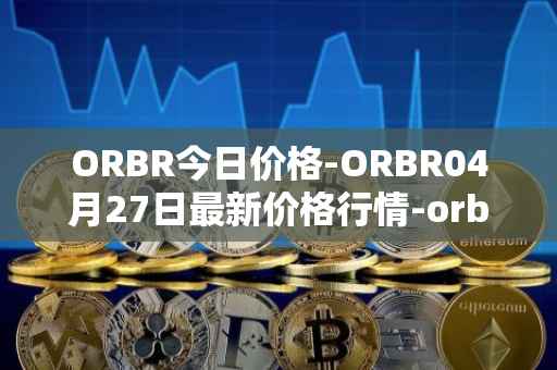 ORBR今日价格-ORBR04月27日最新价格行情-orbler最新走势消息