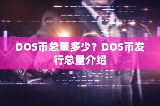 DOS币总量多少？DOS币发行总量介绍