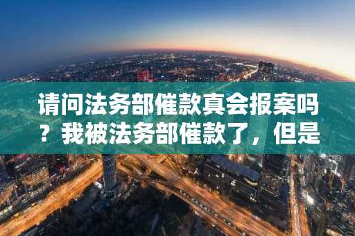 请问法务部催款真会报案吗？我被法务部催款了，但是没钱还。