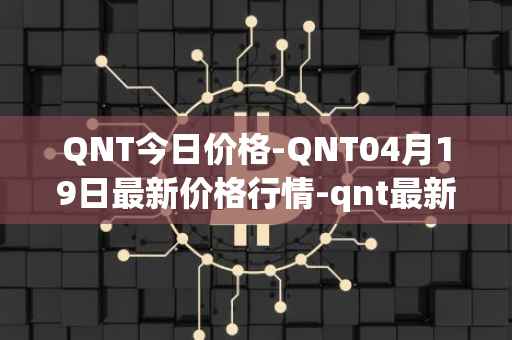 QNT今日价格-QNT04月19日最新价格行情-qnt最新走势消息