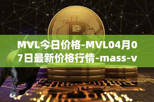 MVL今日价格-MVL04月07日最新价格行情-mass-vehicle-ledger最新走势消息