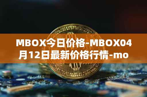 MBOX今日价格-MBOX04月12日最新价格行情-mobox最新走势消息