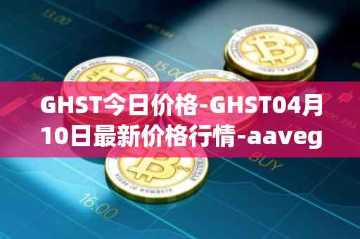 GHST今日价格-GHST04月10日最新价格行情-aavegotchi最新走势消息