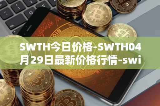 SWTH今日价格-SWTH04月29日最新价格行情-switcheo最新走势消息