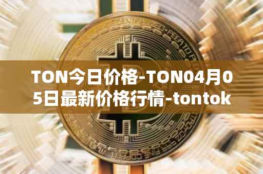 TON今日价格-TON04月05日最新价格行情-tontoken最新走势消息