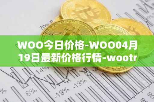 WOO今日价格-WOO04月19日最新价格行情-wootrade-network最新走势消息