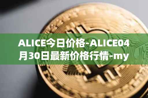 ALICE今日价格-ALICE04月30日最新价格行情-my-neighbor-alice最新走势消息