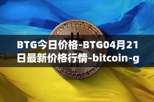BTG今日价格-BTG04月21日最新价格行情-bitcoin-gold最新走势消息