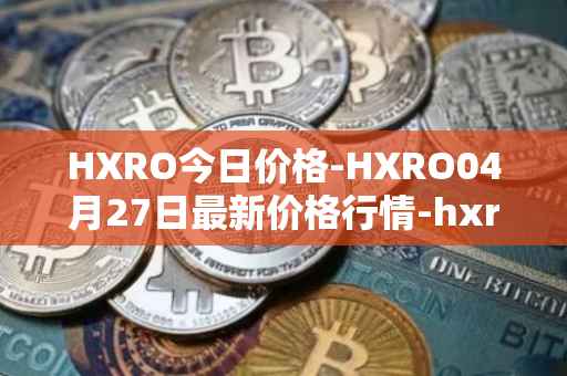 HXRO今日价格-HXRO04月27日最新价格行情-hxro最新走势消息