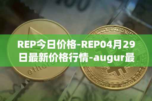 REP今日价格-REP04月29日最新价格行情-augur最新走势消息