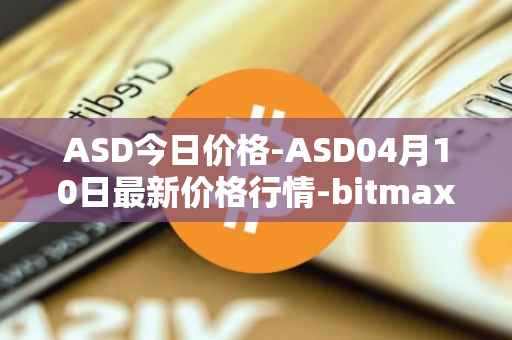 ASD今日价格-ASD04月10日最新价格行情-bitmax-token最新走势消息