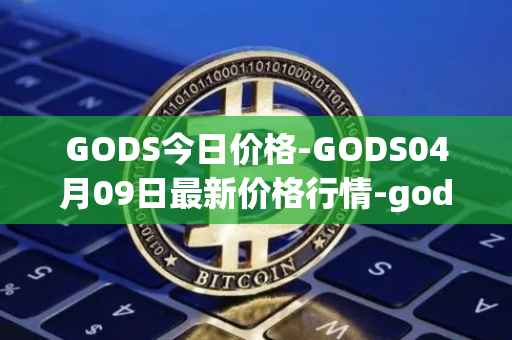 GODS今日价格-GODS04月09日最新价格行情-gods-unchained最新走势消息