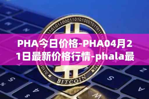 PHA今日价格-PHA04月21日最新价格行情-phala最新走势消息