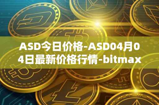 ASD今日价格-ASD04月04日最新价格行情-bitmax-token最新走势消息