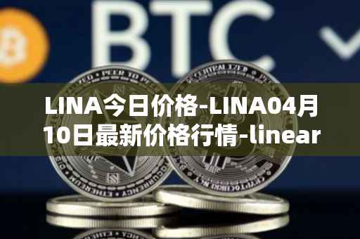 LINA今日价格-LINA04月10日最新价格行情-linear最新走势消息