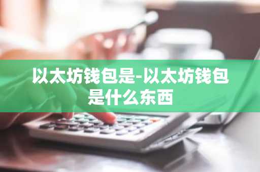 以太坊钱包是-以太坊钱包是什么东西