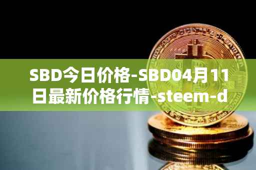 SBD今日价格-SBD04月11日最新价格行情-steem-dollars最新走势消息
