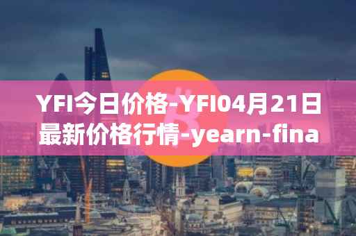 YFI今日价格-YFI04月21日最新价格行情-yearn-finance最新走势消息