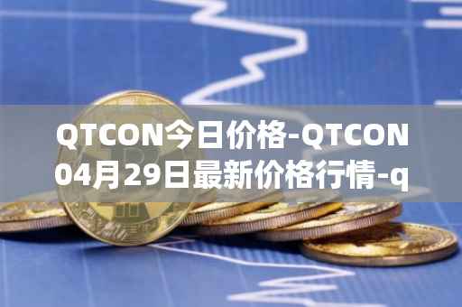QTCON今日价格-QTCON04月29日最新价格行情-qtcon最新走势消息
