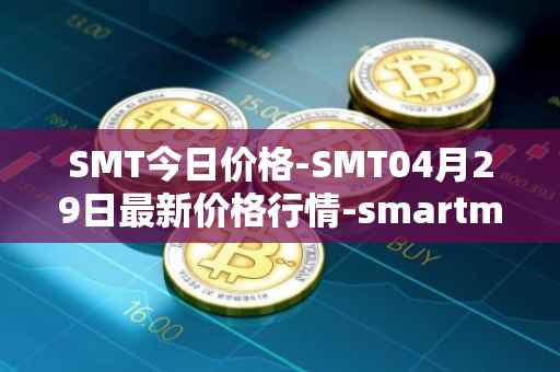 SMT今日价格-SMT04月29日最新价格行情-smartmesh最新走势消息
